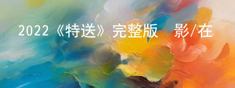 程家金發布2022《特送》完整版電影/在線觀看/百度云-美劇天堂